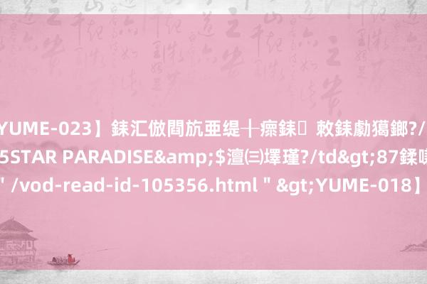 【YUME-023】銇汇倣閰斻亜缇╂瘝銇敇銇勮獦鎯?/a>2010-05-15STAR PARADISE&$澶㈢墿瑾?/td>87鍒嗛挓<a href=＂/vod-read-id-105356.html＂>YUME-018】濡栬壎婵°倢閫忋亼澶汉 灏忛噹鐞嗚彍 亚信科技(01675.HK)将于8月14日召开董事会会议以审批中期事迹