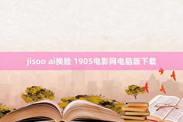 jisoo ai换脸 1905电影网电脑版下载